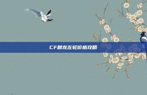 CF麟龙左轮价格攻略