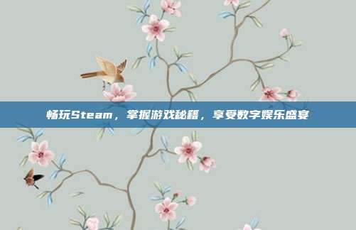畅玩Steam，掌握游戏秘籍，享受数字娱乐盛宴
