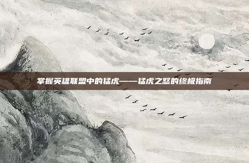掌握英雄联盟中的猛虎——猛虎之怒的终极指南
