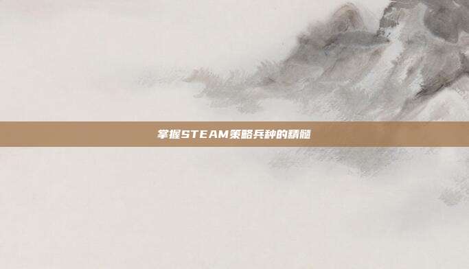 掌握STEAM策略兵种的精髓