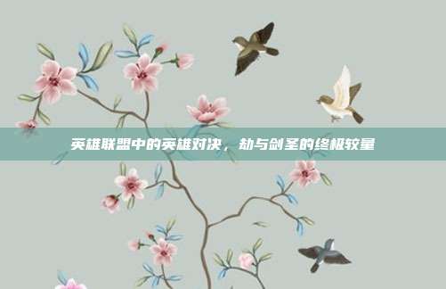 英雄联盟中的英雄对决,劫与剑圣的终极较量