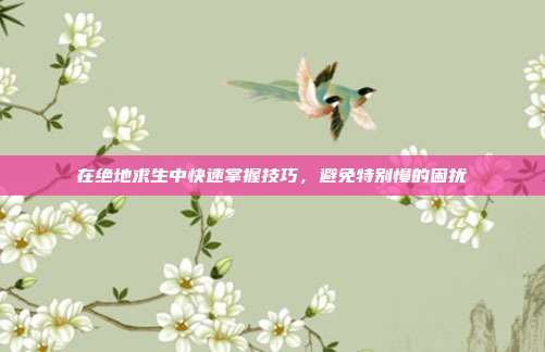 在绝地求生中快速掌握技巧,避免特别慢的困扰