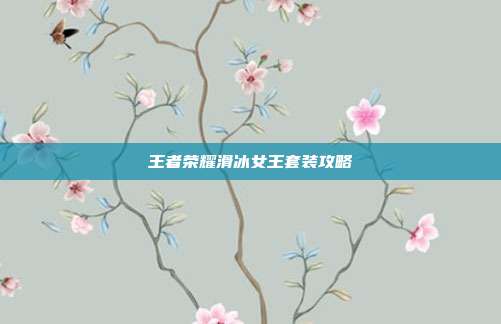 王者荣耀滑冰女王套装攻略
