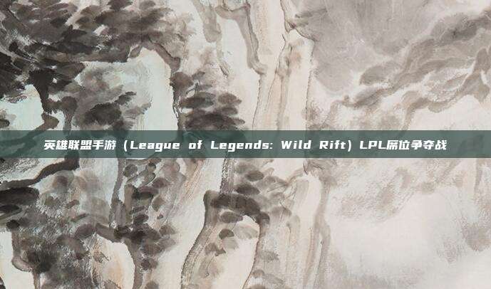 英雄联盟手游(League of Legends: Wild Rift)LPL席位争夺战