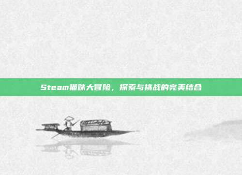 Steam猫咪大冒险,探索与挑战的完美结合