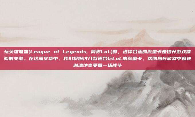 玩英雄联盟(League of Legends, 简称LoL)时，选择合适的流量卡是提升游戏体验的关键。在这篇文章中，我们将探讨几款适合玩LoL的流量卡，帮助您在游戏中畅快淋漓地享受每一场战斗