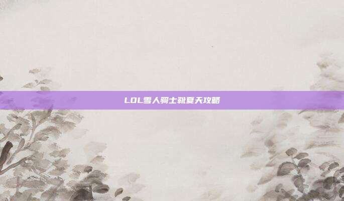 LOL雪人骑士靴夏天攻略