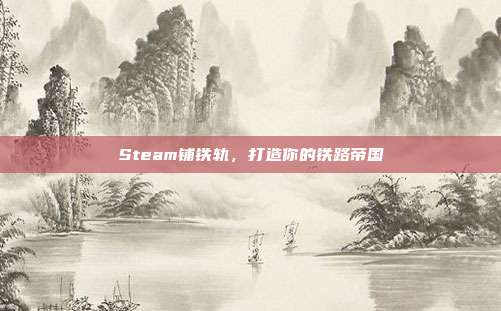 Steam铺铁轨,打造你的铁路帝国