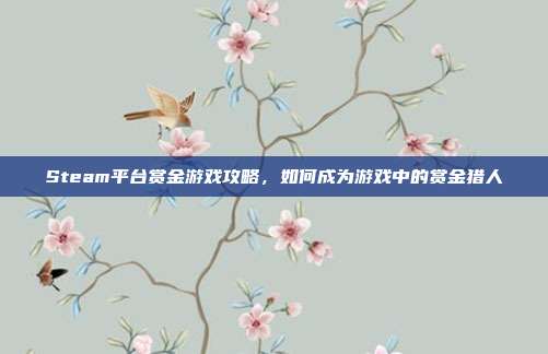 Steam平台赏金游戏攻略,如何成为游戏中的赏金猎人