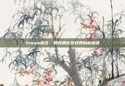 Steam机会，如何抓住游戏界的新机遇