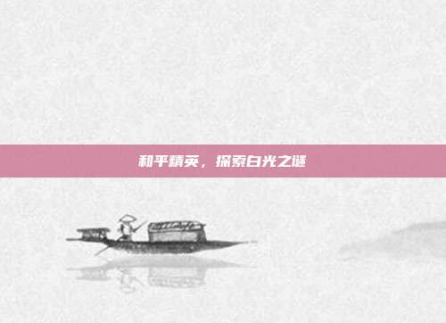 和平精英,探索白光之谜
