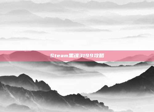 Steam黑魂3199攻略