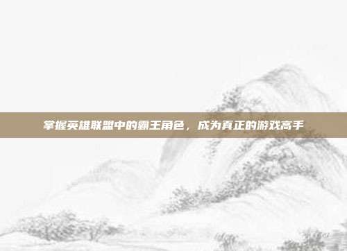 掌握英雄联盟中的霸王角色，成为真正的游戏高手