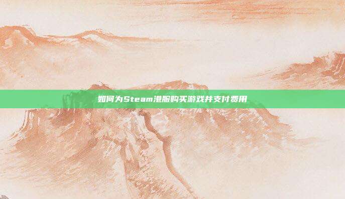 如何为Steam港服购买游戏并支付费用