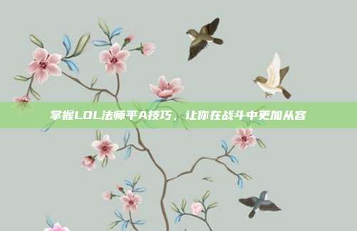 掌握LOL法师平A技巧，让你在战斗中更加从容