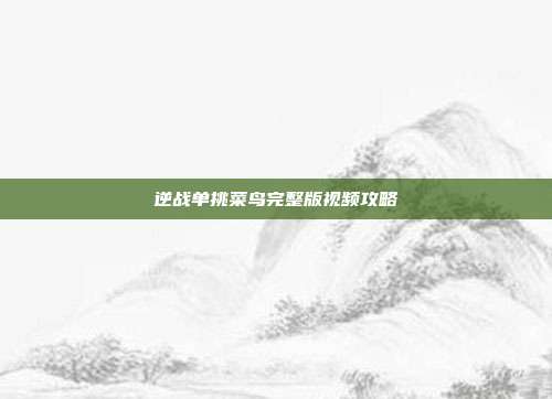 逆战单挑菜鸟完整版视频攻略
