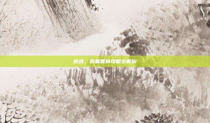 逆战,装备置换攻略全解析