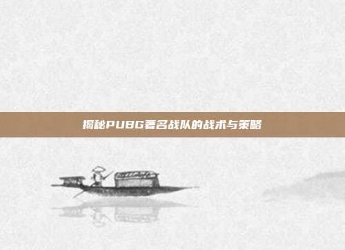 揭秘PUBG著名战队的战术与策略