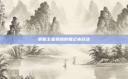 掌握王者荣耀的笔记本玩法