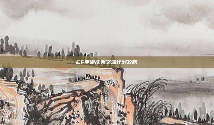 CF手游庆典之源计划攻略