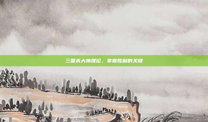 三国杀大神理论,掌握胜利的关键