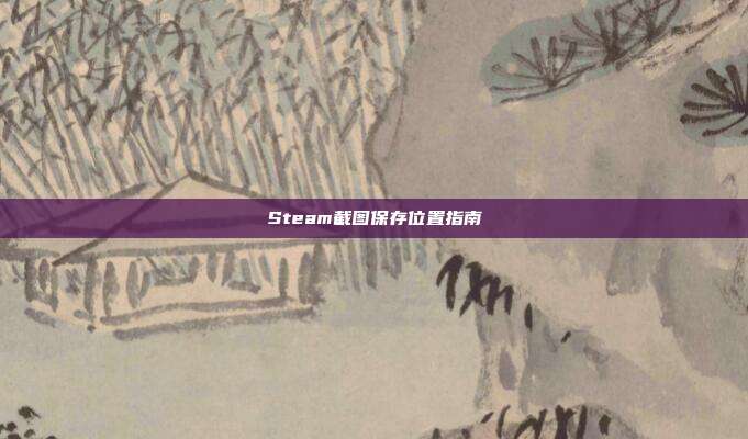 Steam截图保存位置指南