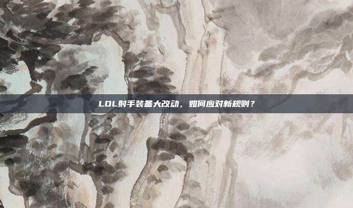 LOL射手装备大改动，如何应对新规则？