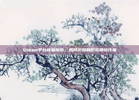 Steam平台被骗指南,如何识别和防范网络诈骗