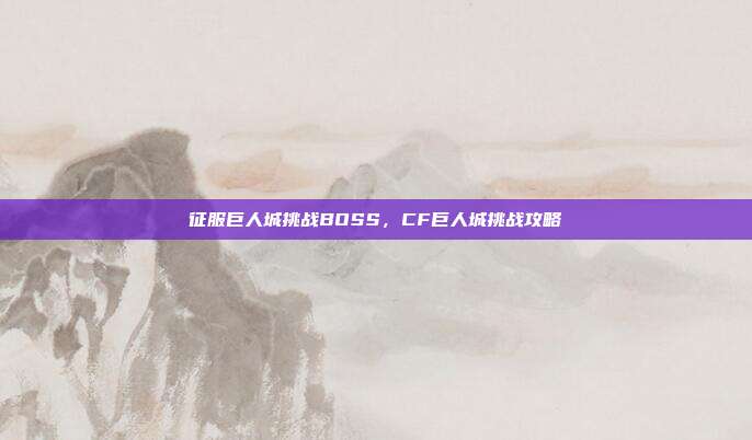 征服巨人城挑战BOSS,CF巨人城挑战攻略