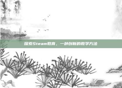 探索Steam教育,一种创新的教学方法