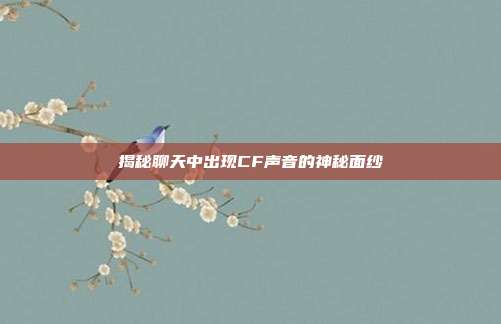 揭秘聊天中出现CF声音的神秘面纱