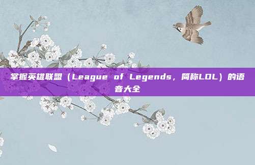 掌握英雄联盟（League of Legends，简称LOL）的语音大全