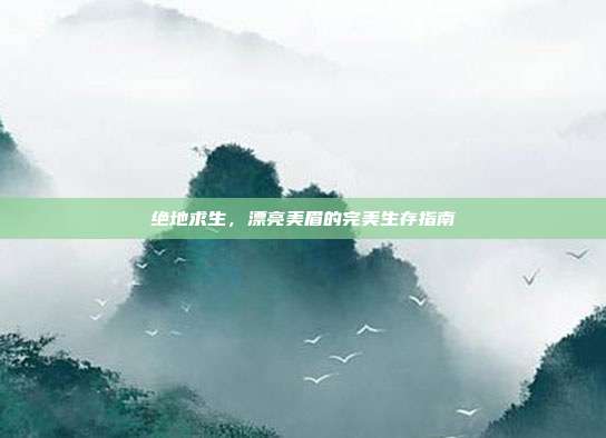 绝地求生,漂亮美眉的完美生存指南