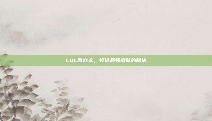 LOL阵容太,打造最强战队的秘诀
