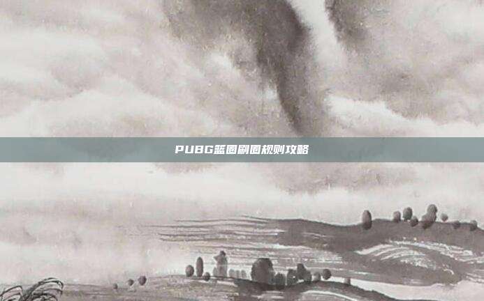 PUBG篮圈刷圈规则攻略