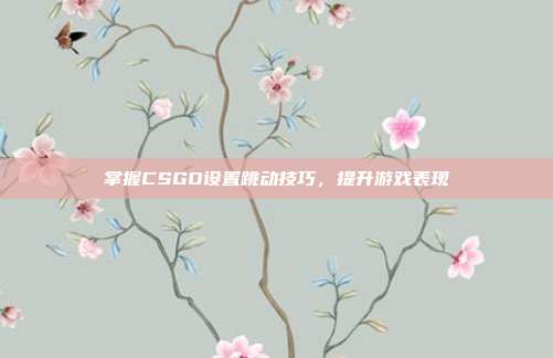 掌握CSGO设置跳动技巧,提升游戏表现