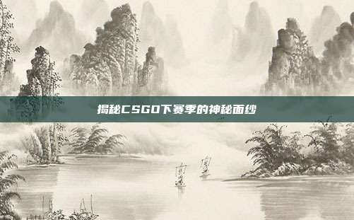揭秘CSGO下赛季的神秘面纱