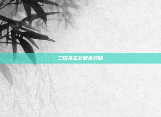 三国杀主公断杀攻略