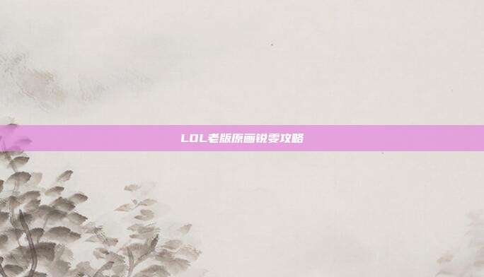LOL老版原画锐雯攻略