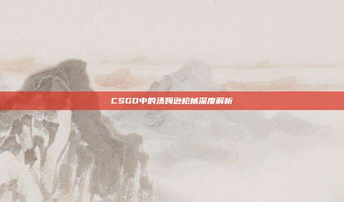 CSGO中的汤姆逊枪械深度解析