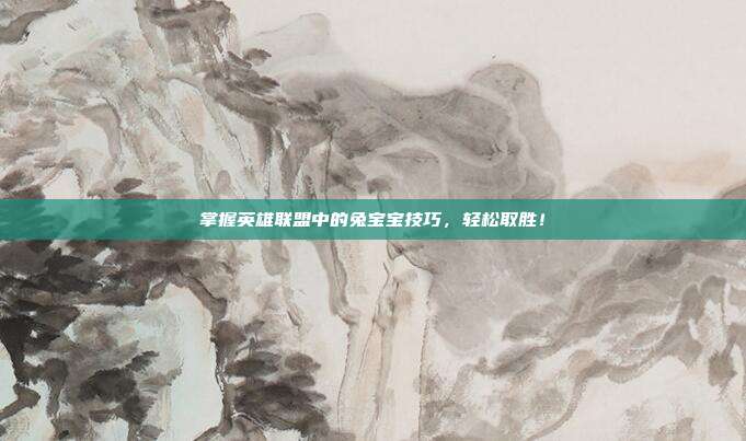 掌握英雄联盟中的兔宝宝技巧,轻松取胜!