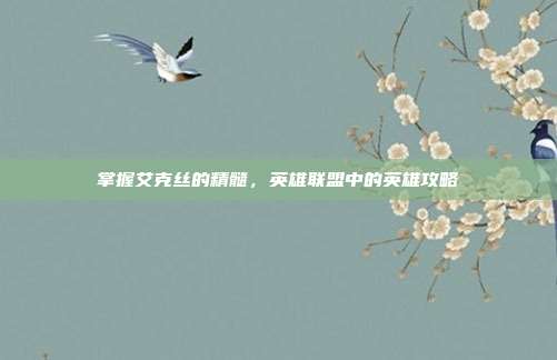 掌握艾克丝的精髓，英雄联盟中的英雄攻略