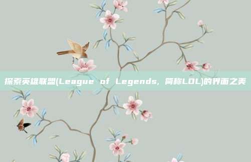 探索英雄联盟(League of Legends, 简称LOL)的界面之美
