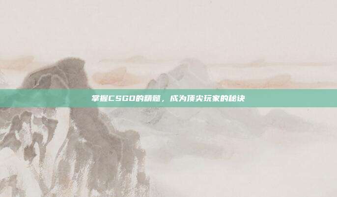 掌握CSGO的精髓，成为顶尖玩家的秘诀