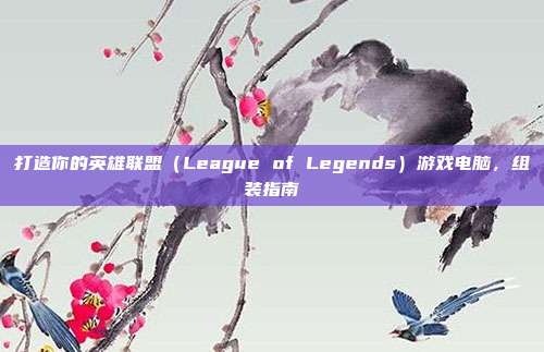 打造你的英雄联盟(League of Legends)游戏电脑,组装指南