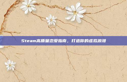 Steam高质量恋爱指南,打造你的虚拟浪漫