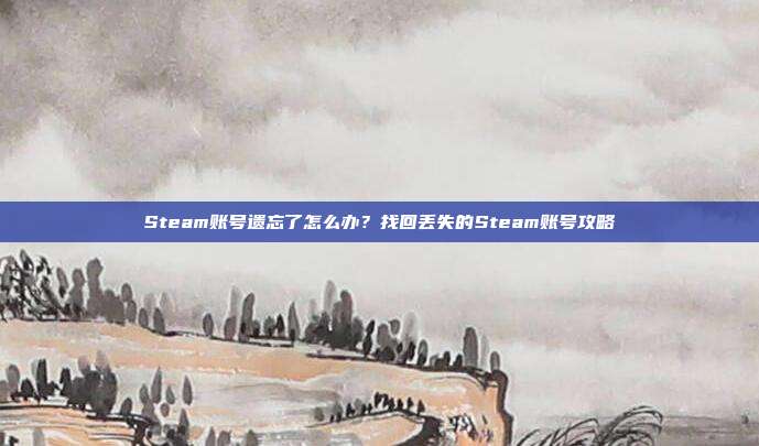 Steam账号遗忘了怎么办?找回丢失的Steam账号攻略