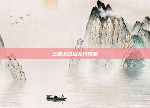三国杀白板女将攻略