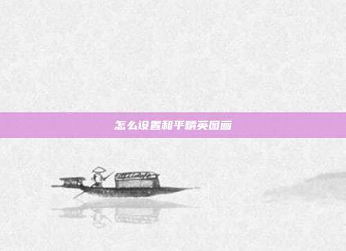 怎么设置和平精英图画