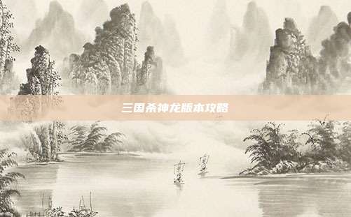 三国杀神龙版本攻略